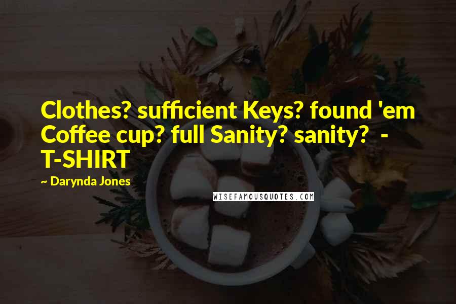 Darynda Jones Quotes: Clothes? sufficient Keys? found 'em Coffee cup? full Sanity? sanity? - T-SHIRT