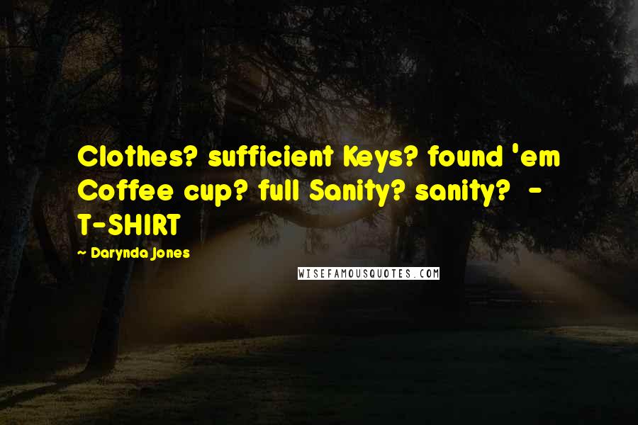 Darynda Jones Quotes: Clothes? sufficient Keys? found 'em Coffee cup? full Sanity? sanity? - T-SHIRT