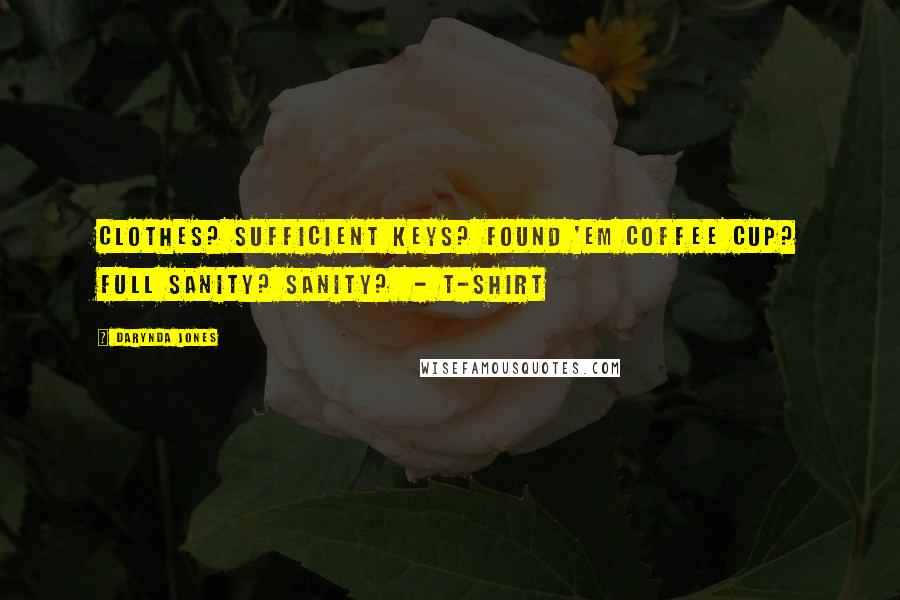 Darynda Jones Quotes: Clothes? sufficient Keys? found 'em Coffee cup? full Sanity? sanity? - T-SHIRT