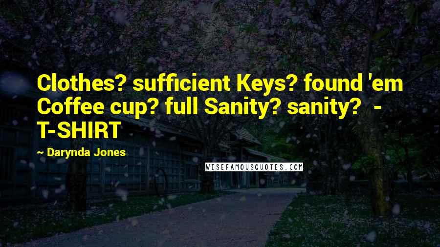 Darynda Jones Quotes: Clothes? sufficient Keys? found 'em Coffee cup? full Sanity? sanity? - T-SHIRT