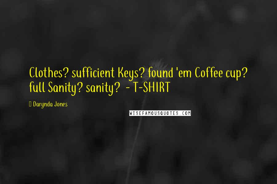 Darynda Jones Quotes: Clothes? sufficient Keys? found 'em Coffee cup? full Sanity? sanity? - T-SHIRT