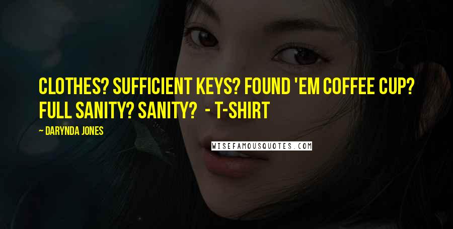 Darynda Jones Quotes: Clothes? sufficient Keys? found 'em Coffee cup? full Sanity? sanity? - T-SHIRT