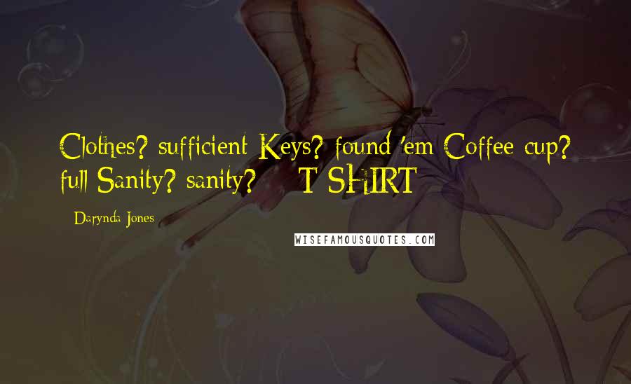 Darynda Jones Quotes: Clothes? sufficient Keys? found 'em Coffee cup? full Sanity? sanity? - T-SHIRT