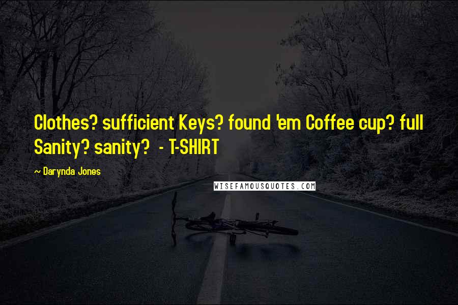 Darynda Jones Quotes: Clothes? sufficient Keys? found 'em Coffee cup? full Sanity? sanity? - T-SHIRT