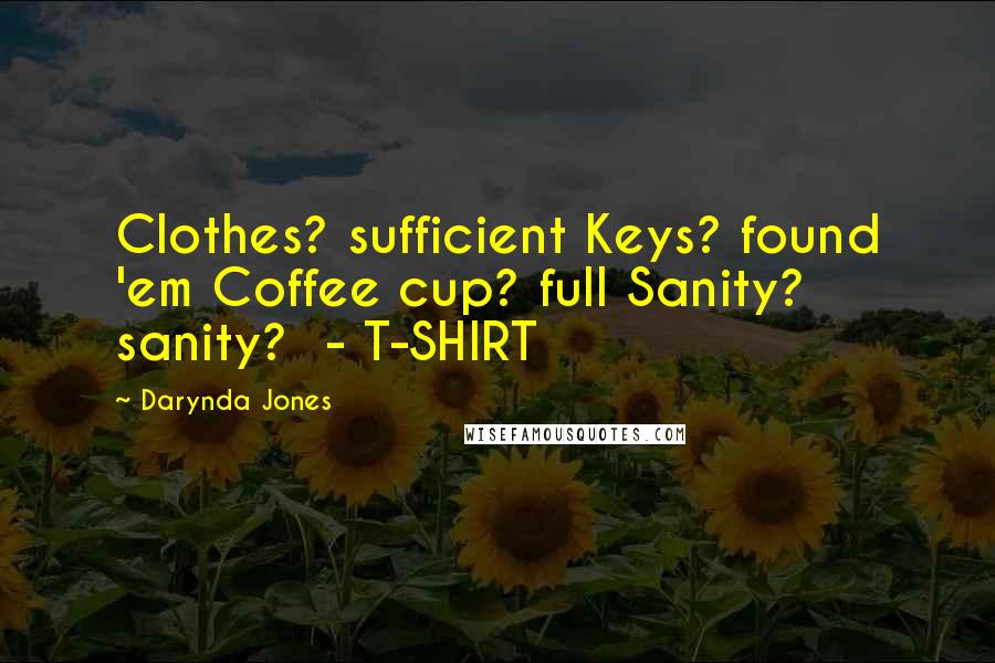 Darynda Jones Quotes: Clothes? sufficient Keys? found 'em Coffee cup? full Sanity? sanity? - T-SHIRT