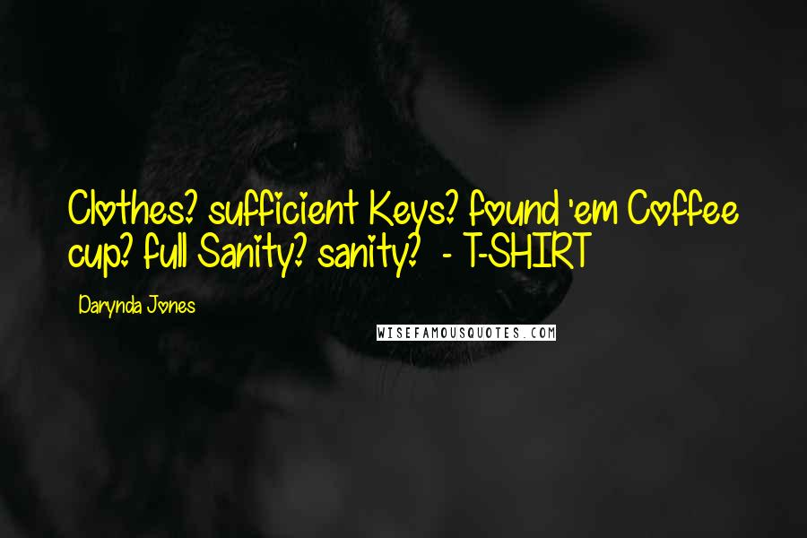 Darynda Jones Quotes: Clothes? sufficient Keys? found 'em Coffee cup? full Sanity? sanity? - T-SHIRT
