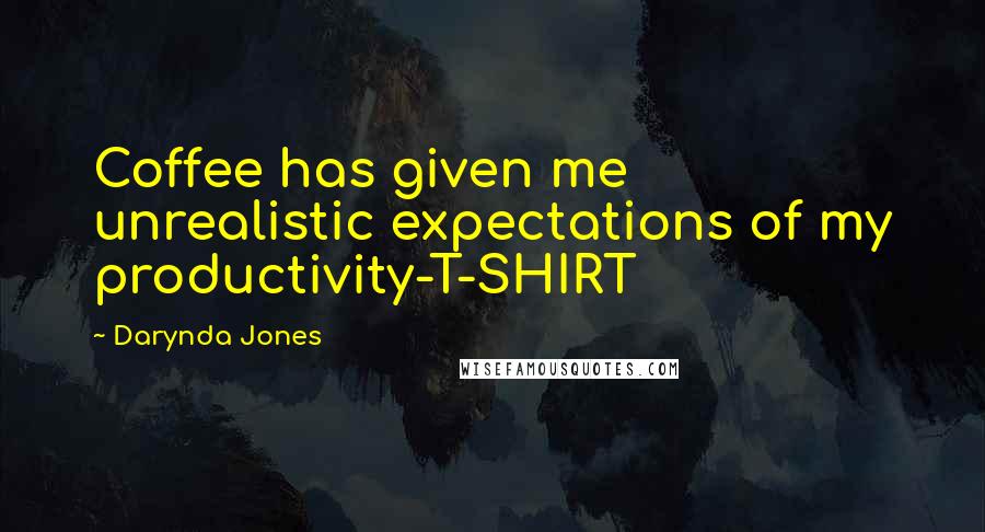 Darynda Jones Quotes: Coffee has given me unrealistic expectations of my productivity-T-SHIRT