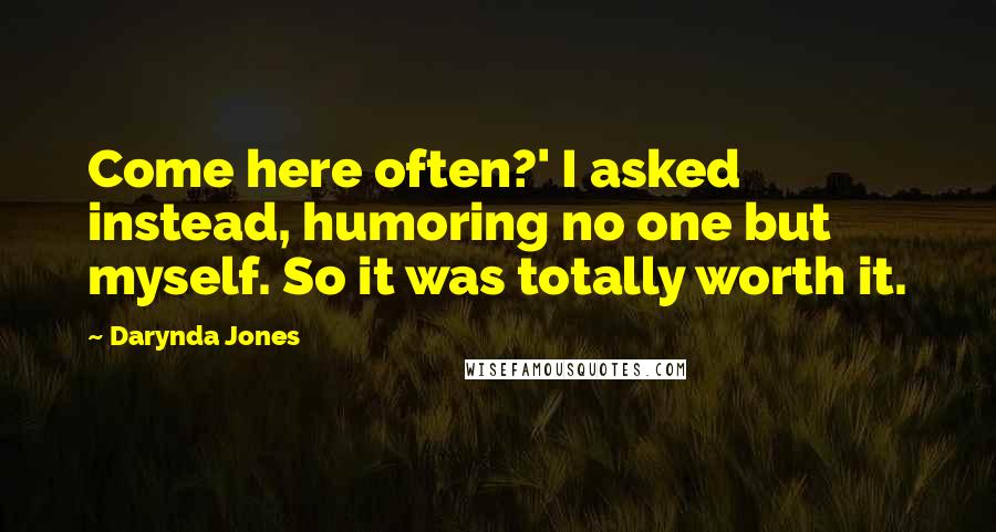 Darynda Jones Quotes: Come here often?' I asked instead, humoring no one but myself. So it was totally worth it.