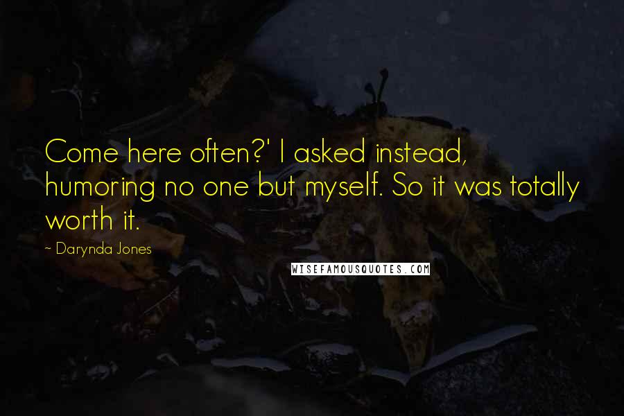 Darynda Jones Quotes: Come here often?' I asked instead, humoring no one but myself. So it was totally worth it.