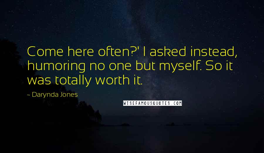 Darynda Jones Quotes: Come here often?' I asked instead, humoring no one but myself. So it was totally worth it.