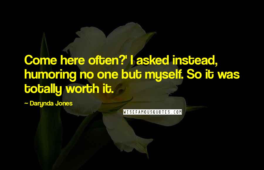 Darynda Jones Quotes: Come here often?' I asked instead, humoring no one but myself. So it was totally worth it.