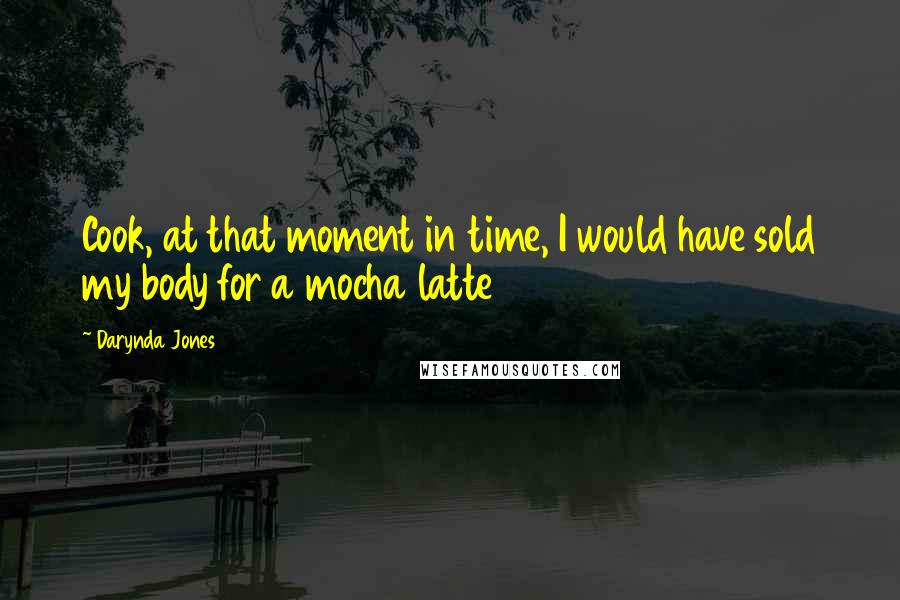 Darynda Jones Quotes: Cook, at that moment in time, I would have sold my body for a mocha latte