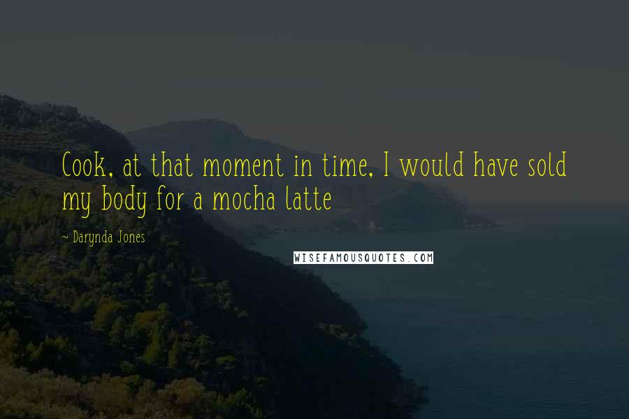 Darynda Jones Quotes: Cook, at that moment in time, I would have sold my body for a mocha latte