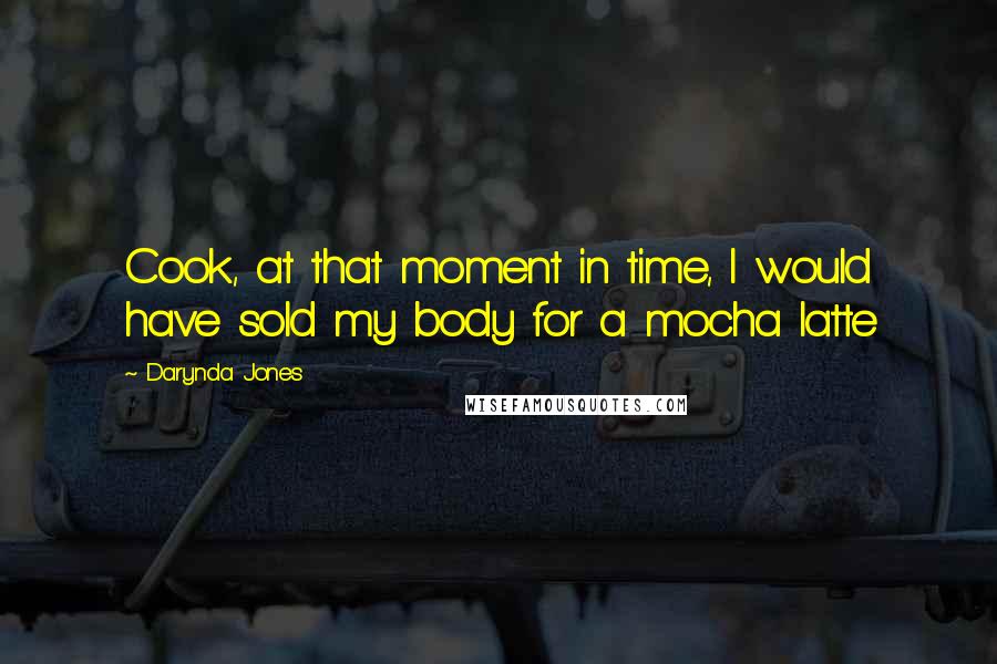 Darynda Jones Quotes: Cook, at that moment in time, I would have sold my body for a mocha latte