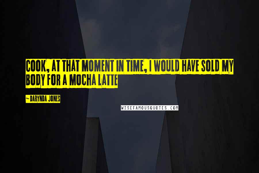 Darynda Jones Quotes: Cook, at that moment in time, I would have sold my body for a mocha latte