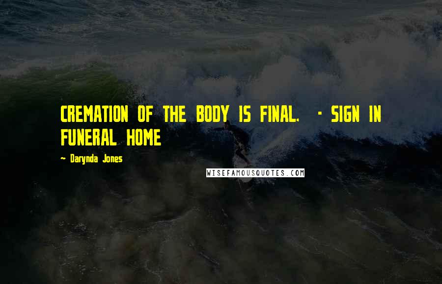 Darynda Jones Quotes: CREMATION OF THE BODY IS FINAL. - SIGN IN FUNERAL HOME