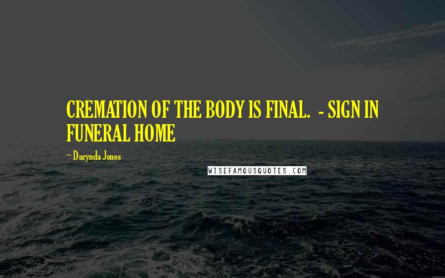 Darynda Jones Quotes: CREMATION OF THE BODY IS FINAL. - SIGN IN FUNERAL HOME