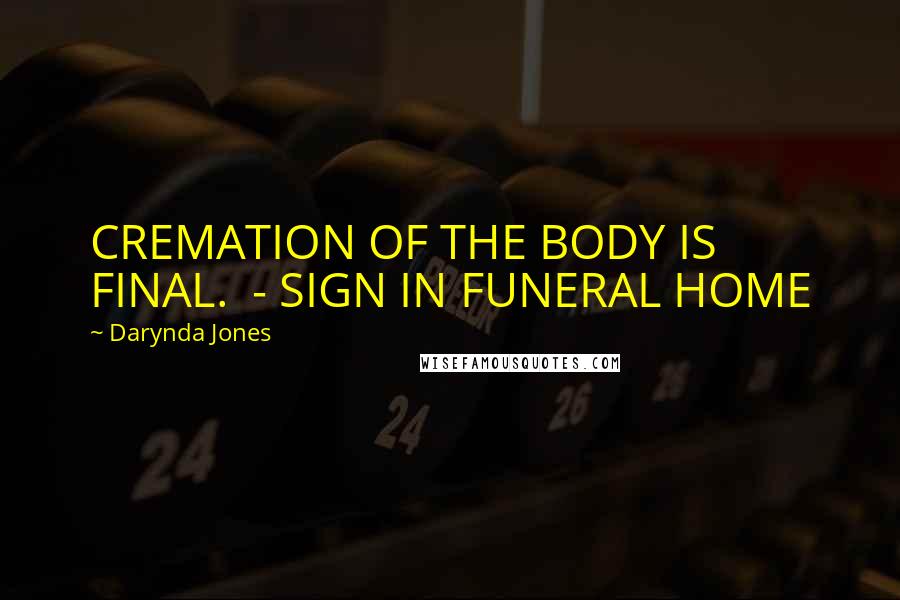 Darynda Jones Quotes: CREMATION OF THE BODY IS FINAL. - SIGN IN FUNERAL HOME