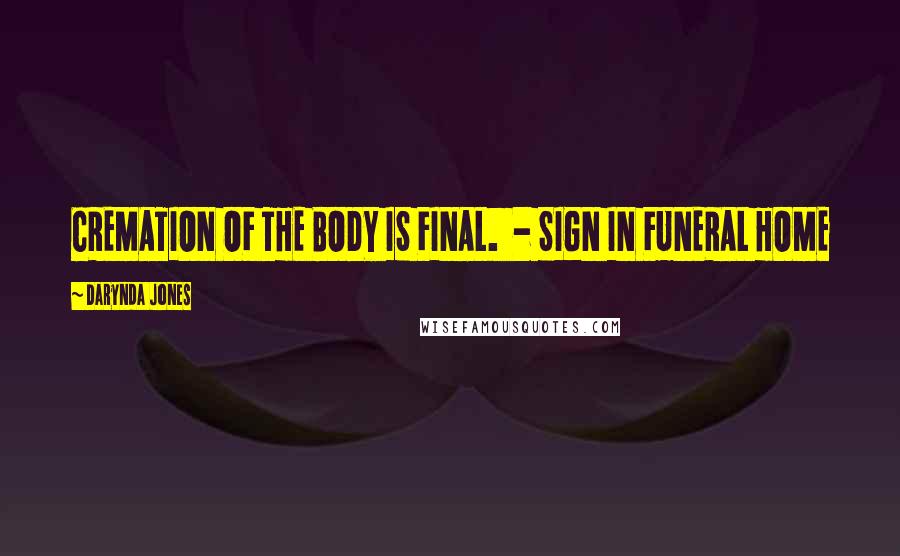 Darynda Jones Quotes: CREMATION OF THE BODY IS FINAL. - SIGN IN FUNERAL HOME