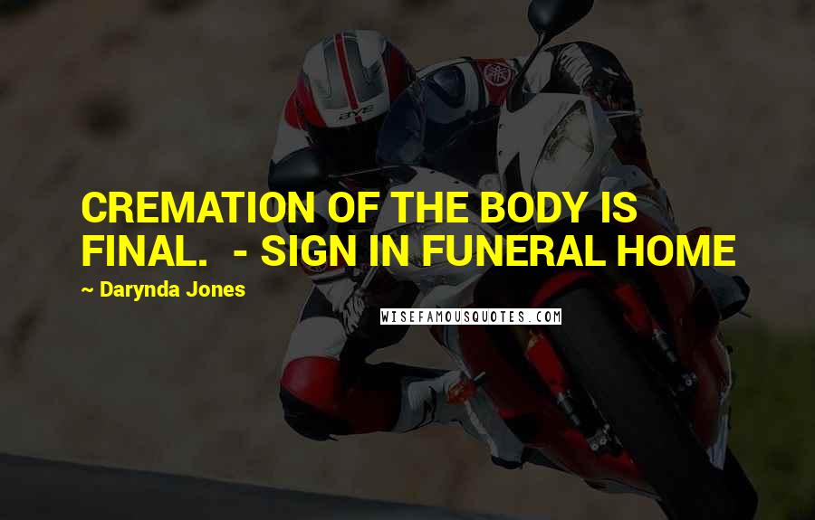 Darynda Jones Quotes: CREMATION OF THE BODY IS FINAL. - SIGN IN FUNERAL HOME