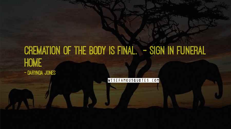 Darynda Jones Quotes: CREMATION OF THE BODY IS FINAL. - SIGN IN FUNERAL HOME