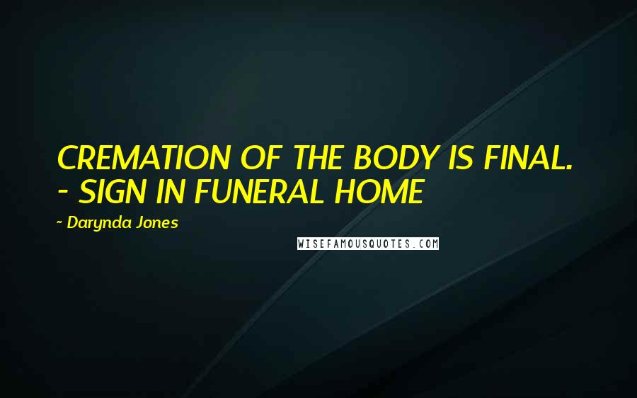 Darynda Jones Quotes: CREMATION OF THE BODY IS FINAL. - SIGN IN FUNERAL HOME