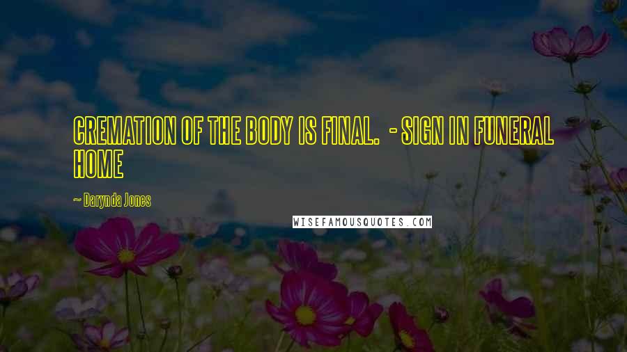 Darynda Jones Quotes: CREMATION OF THE BODY IS FINAL. - SIGN IN FUNERAL HOME