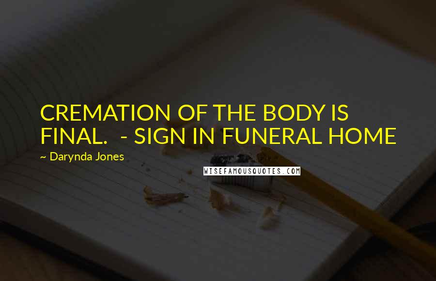 Darynda Jones Quotes: CREMATION OF THE BODY IS FINAL. - SIGN IN FUNERAL HOME