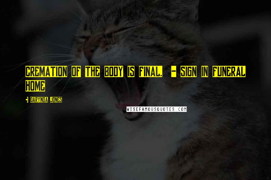 Darynda Jones Quotes: CREMATION OF THE BODY IS FINAL. - SIGN IN FUNERAL HOME