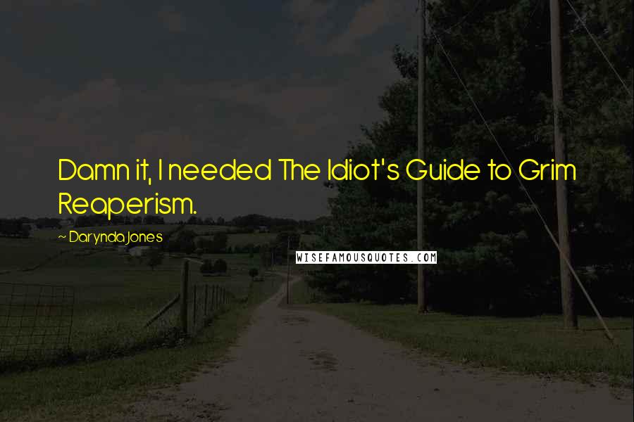 Darynda Jones Quotes: Damn it, I needed The Idiot's Guide to Grim Reaperism.