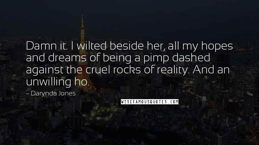 Darynda Jones Quotes: Damn it. I wilted beside her, all my hopes and dreams of being a pimp dashed against the cruel rocks of reality. And an unwilling ho.