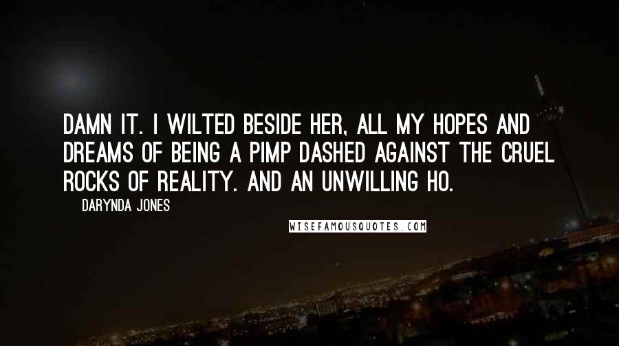 Darynda Jones Quotes: Damn it. I wilted beside her, all my hopes and dreams of being a pimp dashed against the cruel rocks of reality. And an unwilling ho.