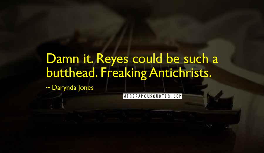 Darynda Jones Quotes: Damn it. Reyes could be such a butthead. Freaking Antichrists.