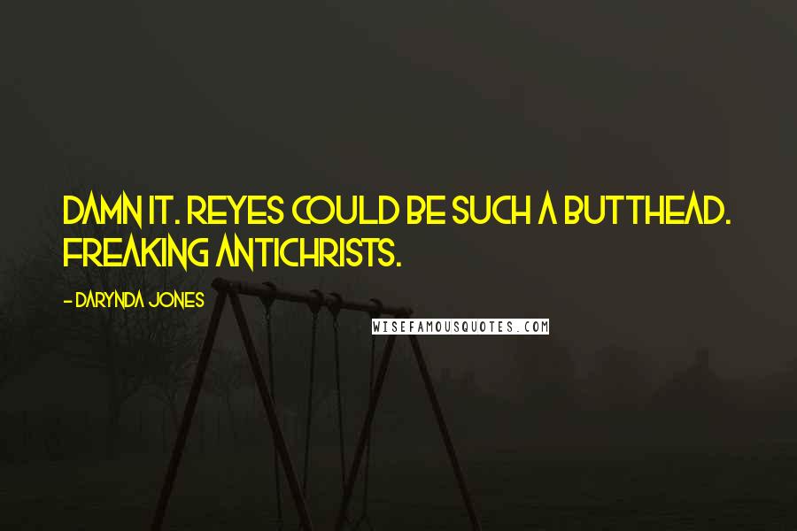 Darynda Jones Quotes: Damn it. Reyes could be such a butthead. Freaking Antichrists.