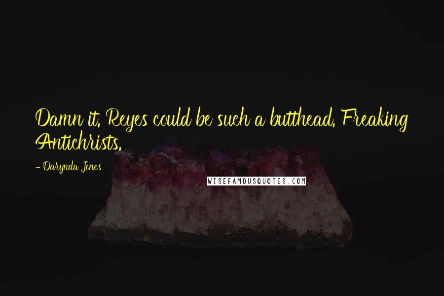 Darynda Jones Quotes: Damn it. Reyes could be such a butthead. Freaking Antichrists.