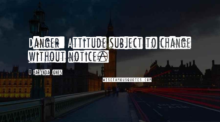 Darynda Jones Quotes: Danger: Attitude subject to change without notice.