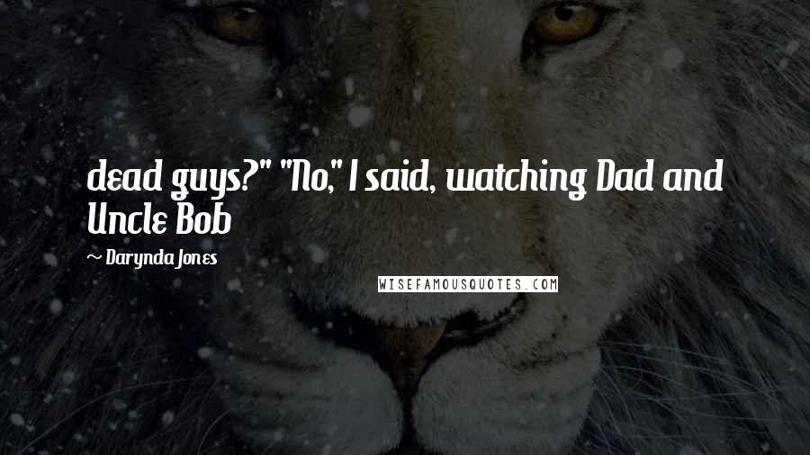 Darynda Jones Quotes: dead guys?" "No," I said, watching Dad and Uncle Bob