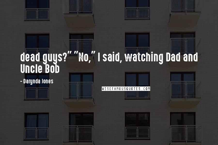 Darynda Jones Quotes: dead guys?" "No," I said, watching Dad and Uncle Bob