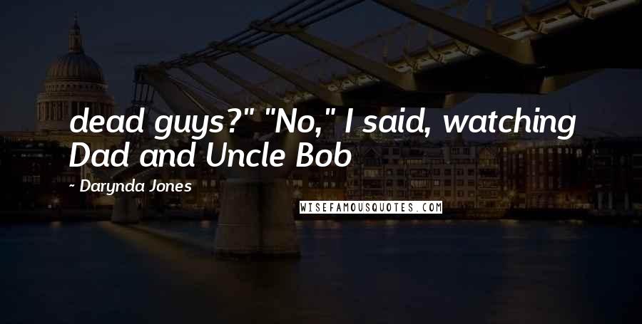 Darynda Jones Quotes: dead guys?" "No," I said, watching Dad and Uncle Bob