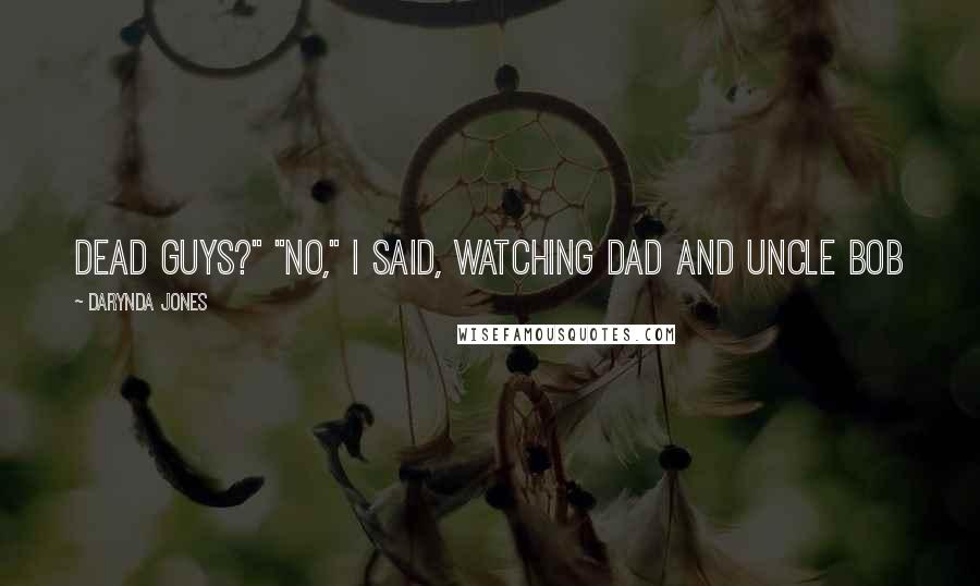 Darynda Jones Quotes: dead guys?" "No," I said, watching Dad and Uncle Bob