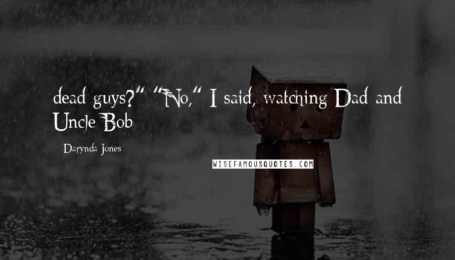 Darynda Jones Quotes: dead guys?" "No," I said, watching Dad and Uncle Bob