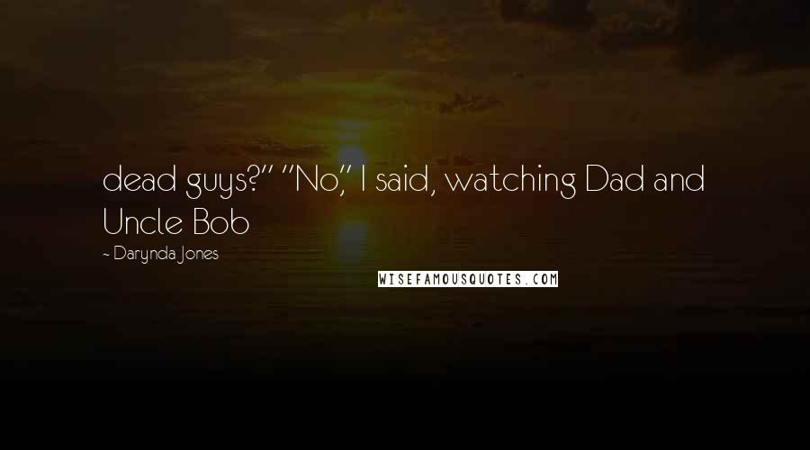 Darynda Jones Quotes: dead guys?" "No," I said, watching Dad and Uncle Bob