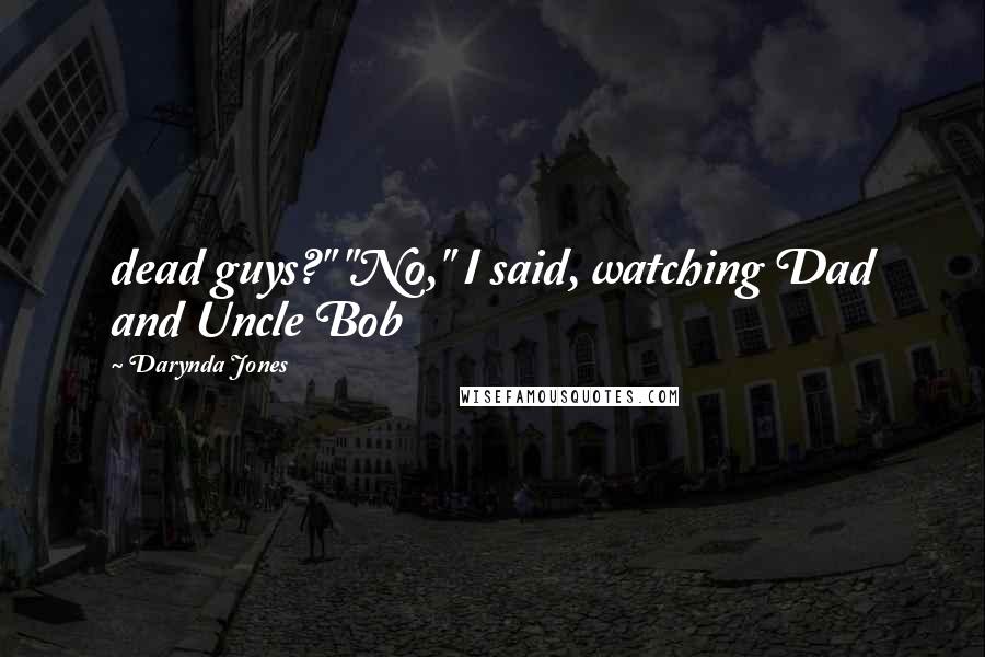 Darynda Jones Quotes: dead guys?" "No," I said, watching Dad and Uncle Bob