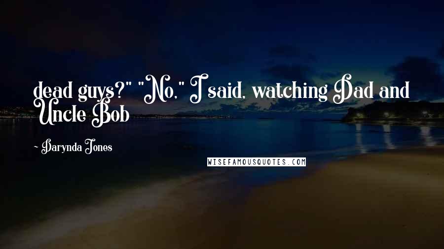 Darynda Jones Quotes: dead guys?" "No," I said, watching Dad and Uncle Bob
