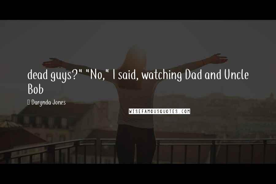 Darynda Jones Quotes: dead guys?" "No," I said, watching Dad and Uncle Bob