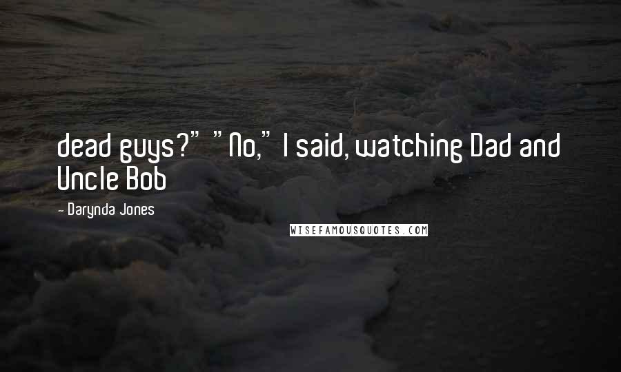 Darynda Jones Quotes: dead guys?" "No," I said, watching Dad and Uncle Bob