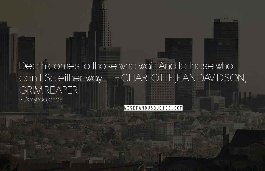 Darynda Jones Quotes: Death comes to those who wait. And to those who don't. So either way ... - CHARLOTTE JEAN DAVIDSON, GRIM REAPER