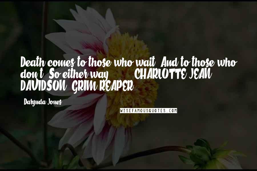 Darynda Jones Quotes: Death comes to those who wait. And to those who don't. So either way ... - CHARLOTTE JEAN DAVIDSON, GRIM REAPER