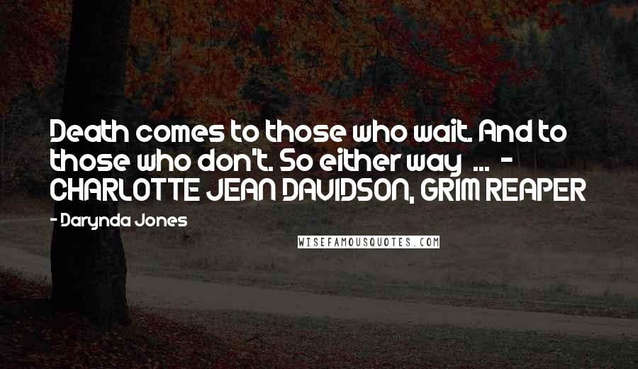 Darynda Jones Quotes: Death comes to those who wait. And to those who don't. So either way ... - CHARLOTTE JEAN DAVIDSON, GRIM REAPER