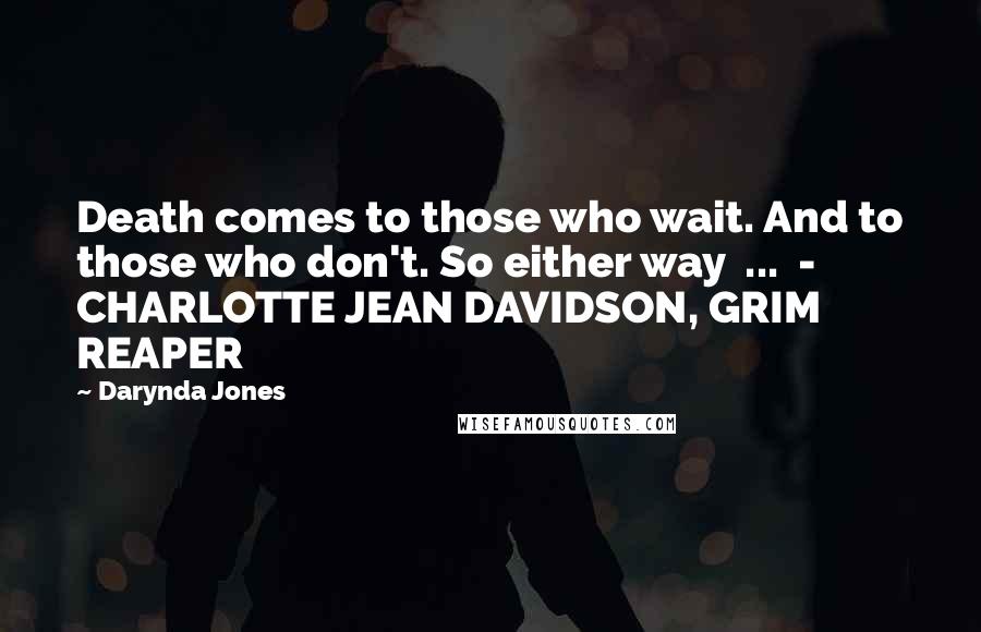 Darynda Jones Quotes: Death comes to those who wait. And to those who don't. So either way ... - CHARLOTTE JEAN DAVIDSON, GRIM REAPER